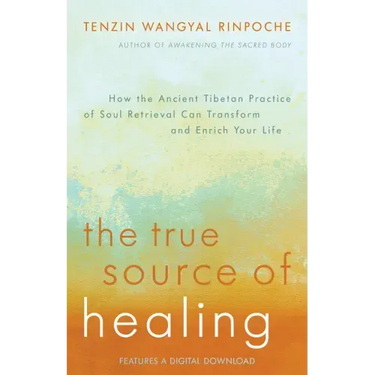 The True Source of Healing: How the Ancient Tibetan Practice of Soul Retrieval Can Transform and Enrich Yourlife