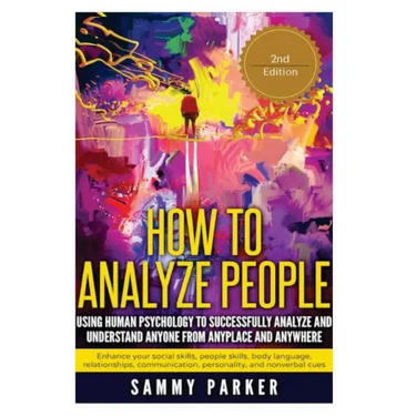 How to Analyze People: Using Human Psychology to Successfully Understand Anyone from Anyplace and Anywhere: Enhance your Social Skills, Peopl