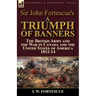 Sir John Fortescue's A Triumph of Banners: the British Army and the War in Canada and the United States of America 1812-14