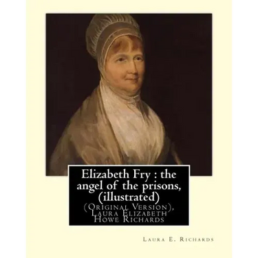 Elizabeth Fry: the angel of the prisons, By Laura E. Richards (illustrated): (Original Version), Laura Elizabeth Howe Richards