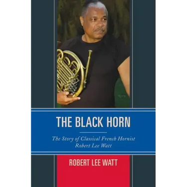 The Black Horn: The Story of Classical French Hornist Robert Lee Watt