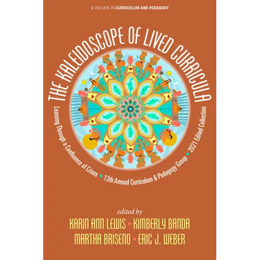 The Kaleidoscope of Lived Curricula: Learning Through a Confluence of Crises 13th Annual Curriculum & Pedagogy Group 2021 Edited Collection
