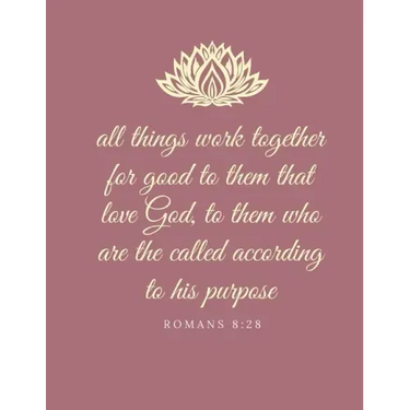 All things work together for good to them that love God, to them who are the called according to his purpose: Romans 8:28