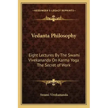 Vedanta Philosophy: Eight Lectures by the Swami Vivekananda on Karma Yoga the Secret of Work