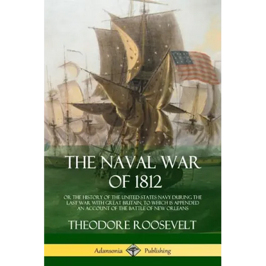 The Naval War of 1812: or the History of the United States Navy during the Last War with Great Britain, to Which Is Appended an Account of th