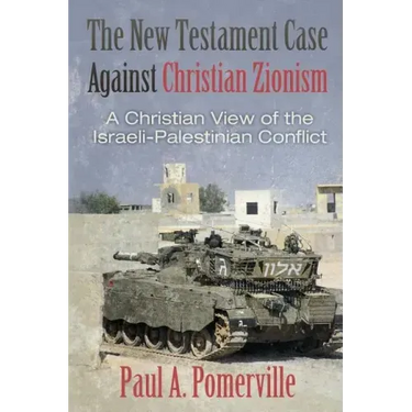 The New Testament Case Against Christian Zionism: A Christian View of the Israeli-Palestinian Conflict