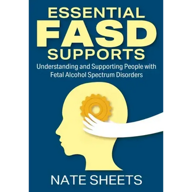 Essential FASD Supports: Understanding and Supporting People with Fetal Alcohol Spectrum Disorders
