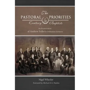 The Pastoral Priorities of 18th Century Baptists: An Examination of Andrew Fuller's Ordination Sermons