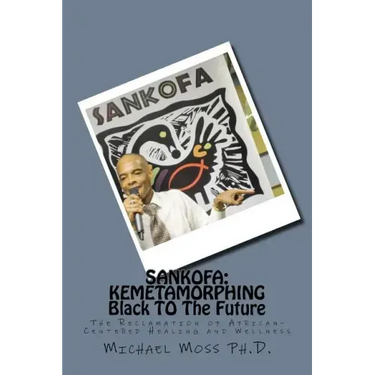 Sankofa: KEMETAMORPHING Black TO The Future: The Reclamation of African-Centered Healing and Wellness