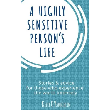 A Highly Sensitive Person's Life: Stories & Advice for Those Who Experience the World Intensely