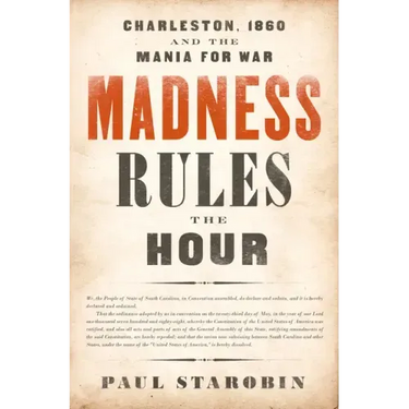 Madness Rules the Hour: Charleston, 1860 and the Mania for War