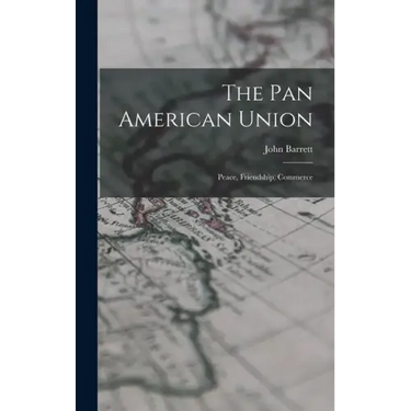 The Pan American Union: Peace, Friendship, Commerce