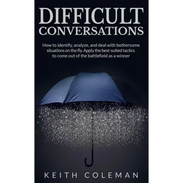 Difficult Conversations: How to identify, analyze, and deal with bothersome situations on the fly. Apply the best-suited tactics to come out of the ba