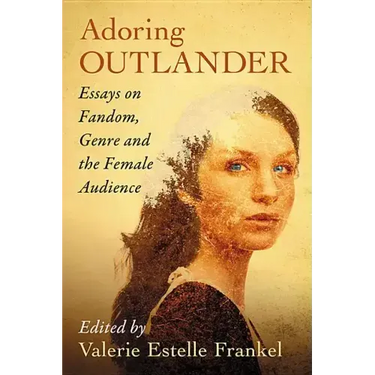 Adoring Outlander: Essays on Fandom, Genre and the Female Audience