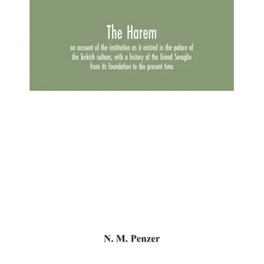 The Harem: an account of the institution as it existed in the palace of the Turkish sultans, with a history of the Grand Seraglio