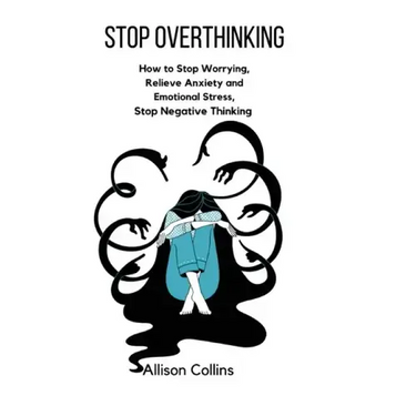Stop Overthinking: How to Stop Worrying, Relieve Anxiety and Emotional Stress, Stop Negative Thinking.