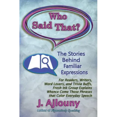 Who Said That? The Stories Behind Familiar Expressions: For Readers, Writers, Word Lovers, and Trivia Buffs, Fresh Ink Group Explains Whence Come Thos