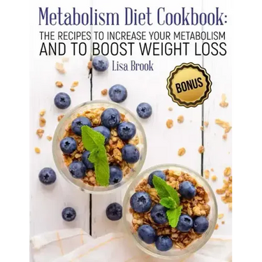 Metabolism Diet Cookbook: The Recipes to Increase Your Metabolism and to Boost Weight Loss