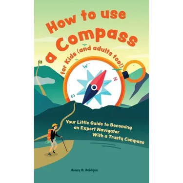 How to use a compass for kids (and adults too!): Your Little Guide to Becoming an Expert Navigator With a Trusty Compass