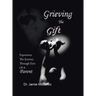 Grieving the Gift: Experience the Journey Through Eyes of a Parent