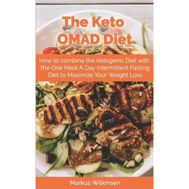 The Keto OMAD Diet: How to combine the Ketogenic Diet with the One Meal A Day Intermittent Fasting Diet to Maximize Your Weight Loss