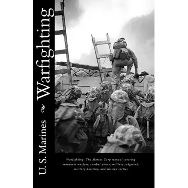 Warfighting: The Marine Corp manual covering maneuver warfare, combat power, military judgment, military doctrine, and mission tactics