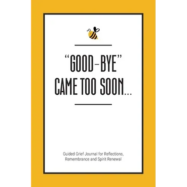 Good-Bye Came Too Soon: Guided Grief Journal for Reflections, Remembrance and Spirit Renewal