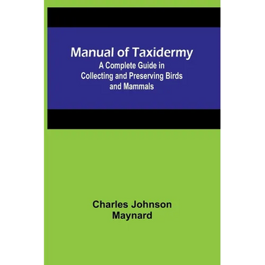 Manual of Taxidermy; A Complete Guide in Collecting and Preserving Birds and Mammals