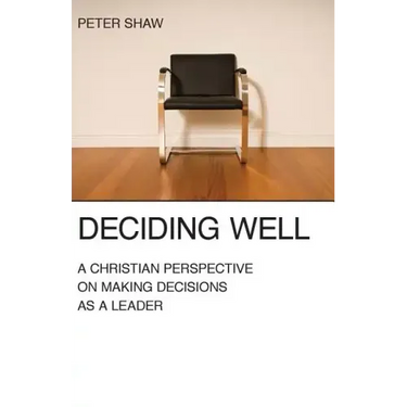 Deciding Well: A Christian Perspective on Making Decisions as a Leader