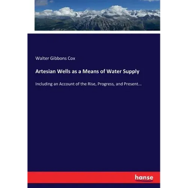 Artesian Wells as a Means of Water Supply: Including an Account of the Rise, Progress, and Present...
