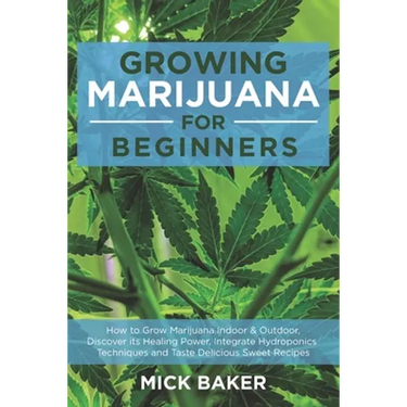 Growing Marijuana for Beginners: How to Grow Marijuana's Indoor and Outdoor, Discovering its Healing power, Integrate Hydroponics Techniques and Taste