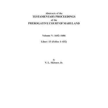 Abstracts of the Testamentary Proceedings of the Prerogative Court of Maryland. Volume V: 1682 Co1686. Liber: 13 (Folios 1 Co432)