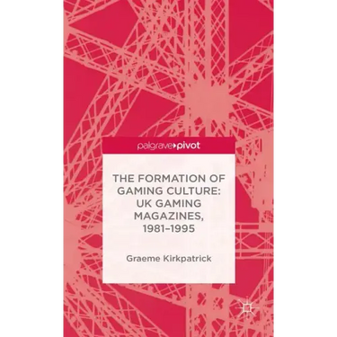 The Formation of Gaming Culture: UK Gaming Magazines, 1981-1995