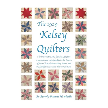 The 1929 Kelsey Quilters: The Brave Sisters Who Found a Safe Place to Worship and Raise Families in the Church of Jesus Christ of Latter-Day Saints