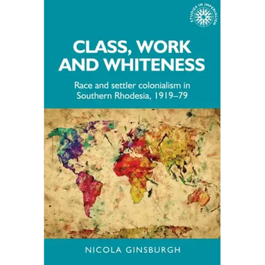 Class, Work and Whiteness: Race and Settler Colonialism in Southern Rhodesia, 1919-79