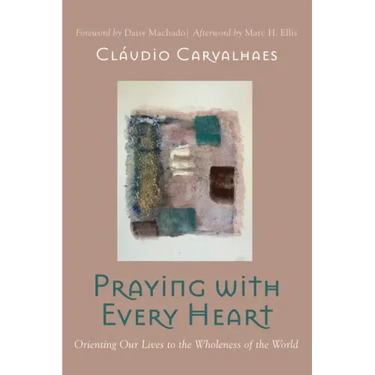 Praying with Every Heart: Orienting Our Lives to the Wholeness of the World
