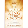 The Invisible King and His Kingdom: How to Understand, Operate In, and Advance God's Will for Healing, Deliverance, and Miracles
