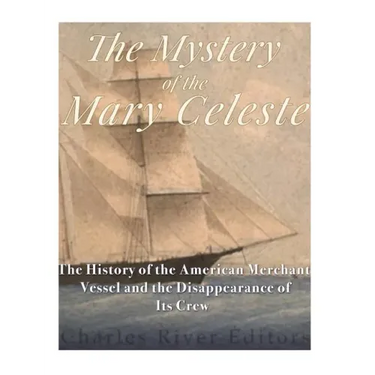 The Mystery of the Mary Celeste: The History of the American Merchant Vessel and the Disappearance of Its Crew