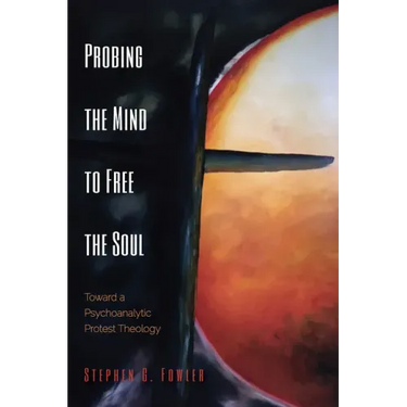 Probing the Mind to Free the Soul: Toward a Psychoanalytic Protest Theology