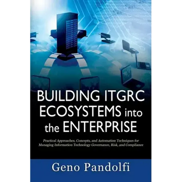 Building ITGRC Ecosystems into the Enterprise: Practical Approaches, Concepts, and Automation Techniques for Managing Information Technology Governanc
