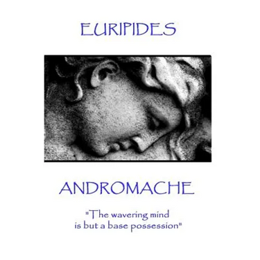 Euripides - Andromache: "The wavering mind is but a base possession"