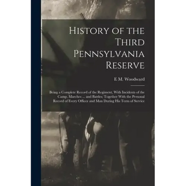 History of the Third Pennsylvania Reserve: Being a Complete Record of the Regiment, With Incidents of the Camp, Marches ... and Battles; Together With