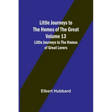 Little Journeys to the Homes of the Great - Volume 13: Little Journeys to the Homes of Great Lovers
