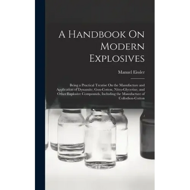 A Handbook On Modern Explosives: Being a Practical Treatise On the Manufacture and Application of Dynamite, Gun-Cotton, Nitro-Glycerine, and Other Exp