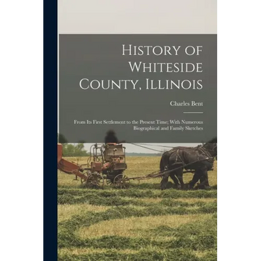 History of Whiteside County, Illinois: From Its First Settlement to the Present Time; With Numerous Biographical and Family Sketches