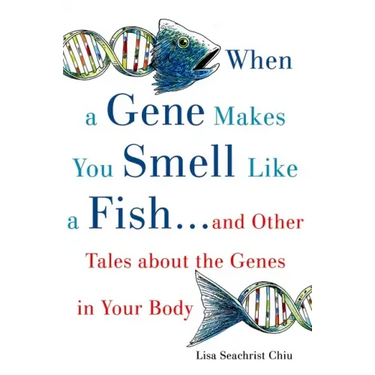 When a Gene Makes You Smell Like a Fish: ...and Other Amazing Tales about the Genes in Your Body