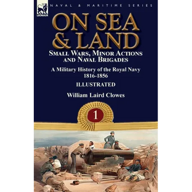 On Sea & Land: Small Wars, Minor Actions and Naval Brigades-A Military History of the Royal Navy Volume 1 1816-1856