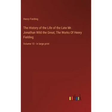 The History of the Life of the Late Mr. Jonathan Wild the Great; The Works Of Henry Fielding: Volume 10 - in large print