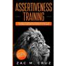 Assertiveness Training: Mastering Assertive Communication to Learn How to be Yourself and Still Manage to Win the Respect of Others.