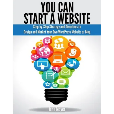 You Can Start A Website: Step-by-Step Strategy and Directions to Design and Market Your Own WordPress Website or Blog